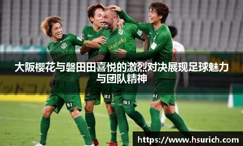 大阪樱花与磐田田喜悦的激烈对决展现足球魅力与团队精神