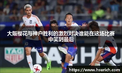 大阪樱花与神户胜利的激烈对决谁能在这场比赛中笑到最后