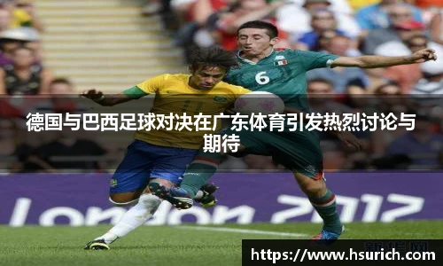 德国与巴西足球对决在广东体育引发热烈讨论与期待