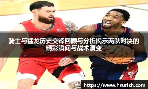 骑士与猛龙历史交锋回顾与分析揭示两队对决的精彩瞬间与战术演变