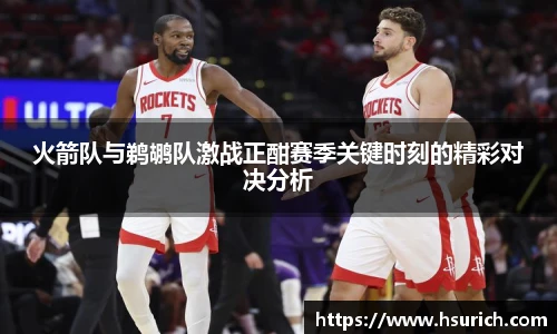 火箭队与鹈鹕队激战正酣赛季关键时刻的精彩对决分析