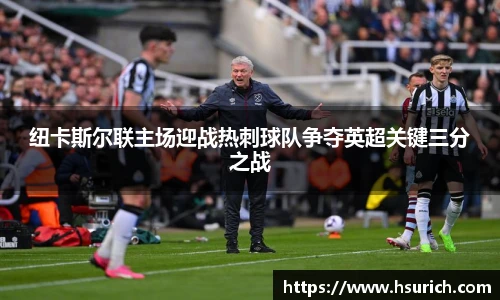 纽卡斯尔联主场迎战热刺球队争夺英超关键三分之战