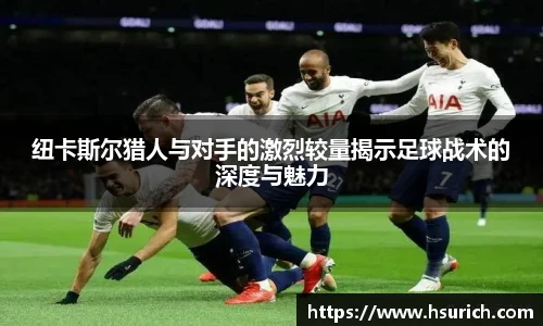 纽卡斯尔猎人与对手的激烈较量揭示足球战术的深度与魅力