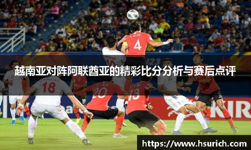 越南亚对阵阿联酋亚的精彩比分分析与赛后点评