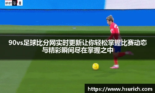 90vs足球比分网实时更新让你轻松掌握比赛动态与精彩瞬间尽在掌握之中