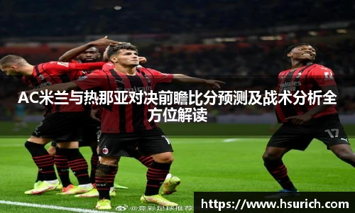 AC米兰与热那亚对决前瞻比分预测及战术分析全方位解读