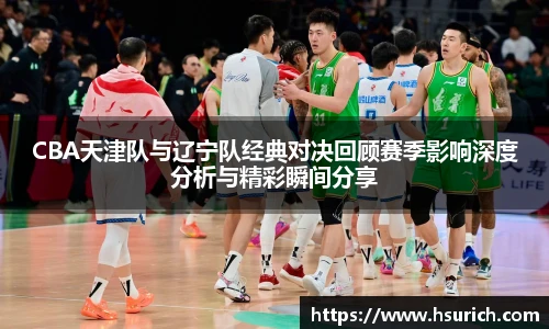 低调看球CBA天津队与辽宁队经典对决回顾赛季影响深度分析与精彩瞬间分享