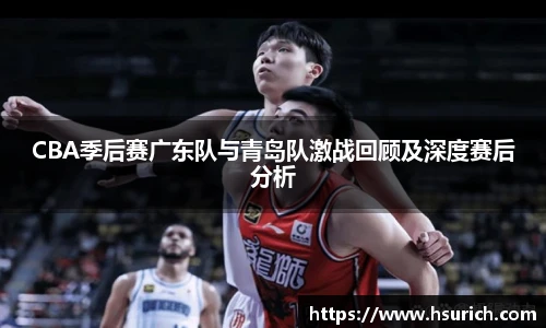 低调看球CBA季后赛广东队与青岛队激战回顾及深度赛后分析
