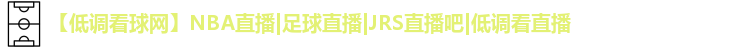 【低调看球网】NBA直播|足球直播|JRS直播吧|低调看直播